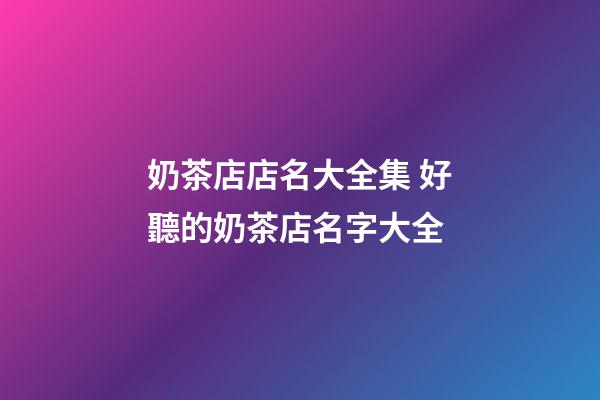 奶茶店店名大全集 好聽的奶茶店名字大全-第1張-店鋪起名-玄機派